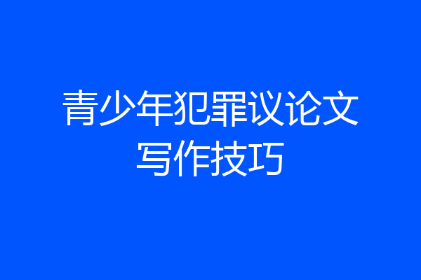 青少年犯罪议论文写作技巧