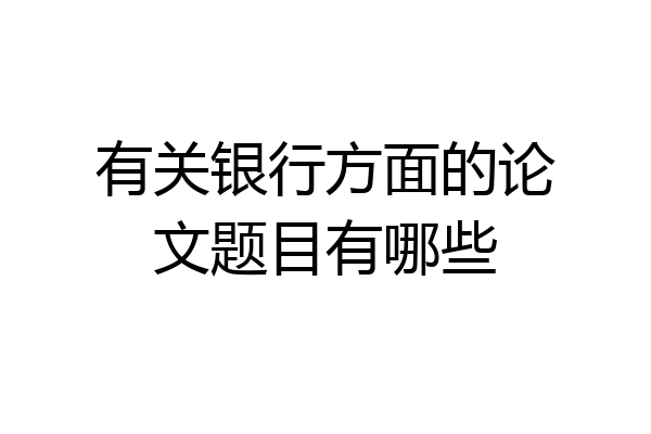 有关银行方面的论文题目有哪些