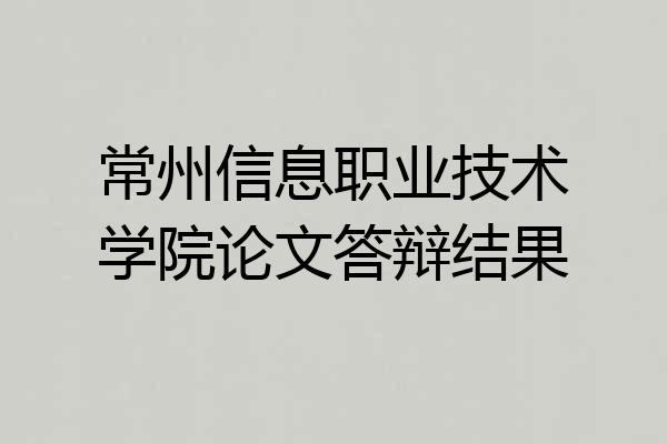 常州信息职业技术学院论文答辩结果