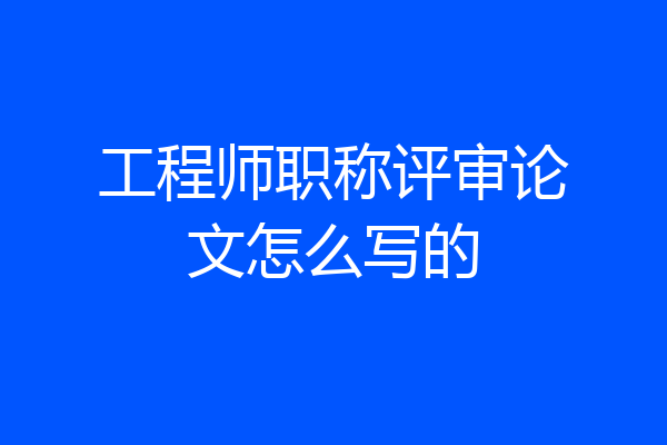 工程师职称评审论文怎么写的