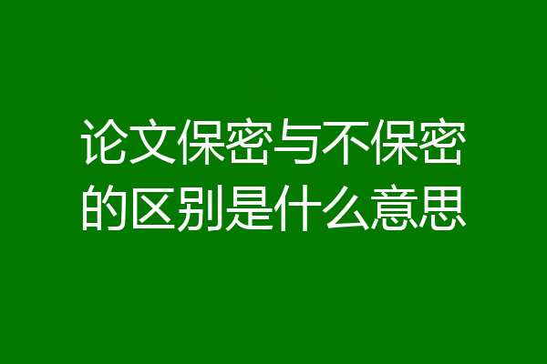 论文保密与不保密的区别是什么意思