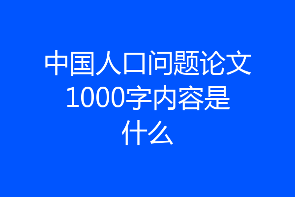 中国人口问题论文1000字内容是什么