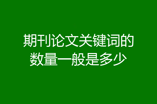 期刊论文关键词的数量一般是多少