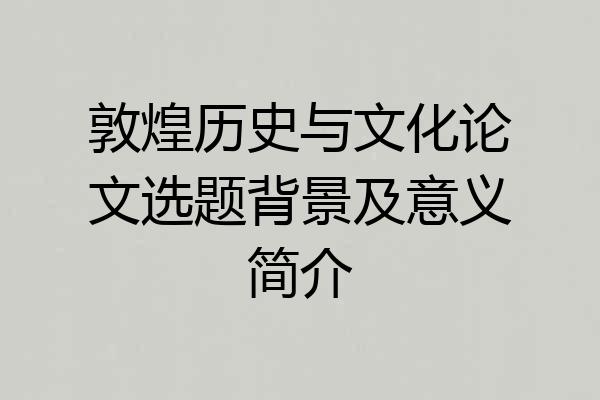 敦煌历史与文化论文选题背景及意义简介