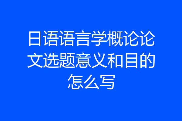日语语言学概论论文选题意义和目的怎么写