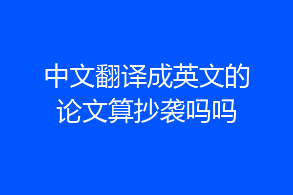 中文翻译成英文的论文算抄袭吗吗