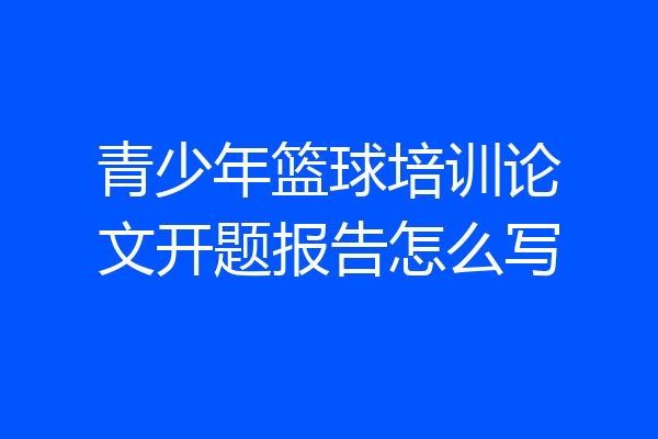 青少年篮球培训论文开题报告怎么写