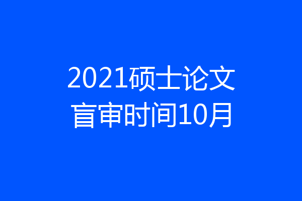 2021硕士论文盲审时间10月