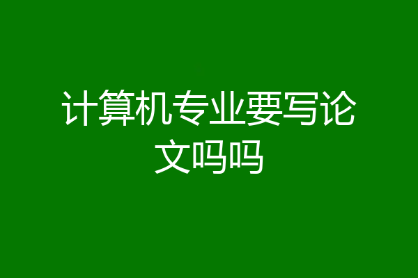 计算机专业要写论文吗吗
