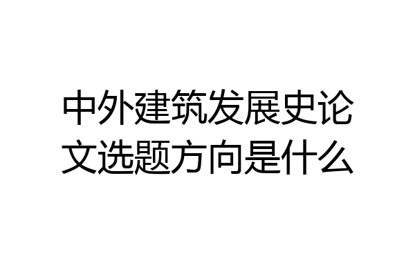 中外建筑发展史论文选题方向是什么