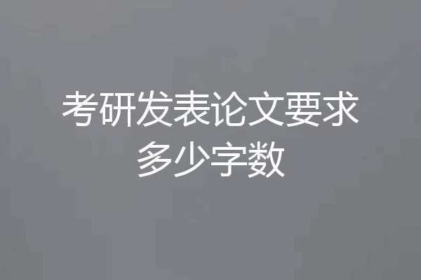 考研发表论文要求多少字数