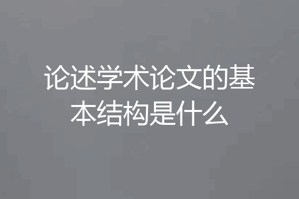 论述学术论文的基本结构是什么
