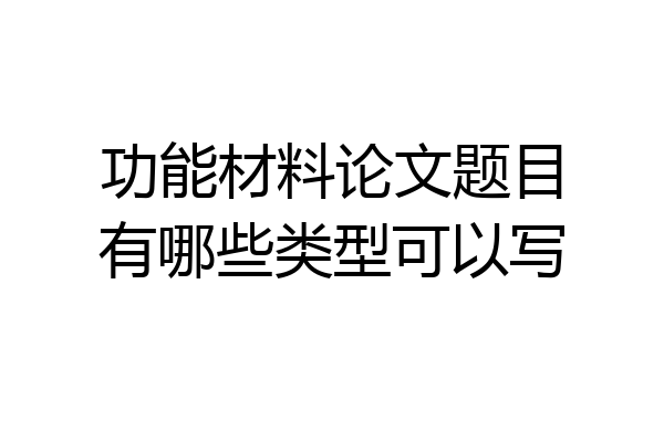 功能材料论文题目有哪些类型可以写