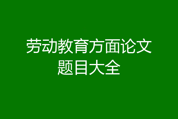 劳动教育方面论文题目大全