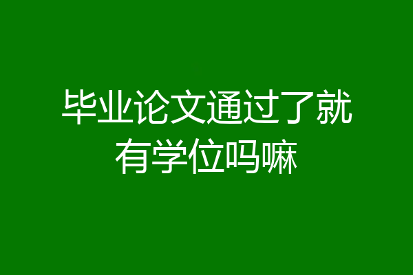 毕业论文通过了就有学位吗嘛