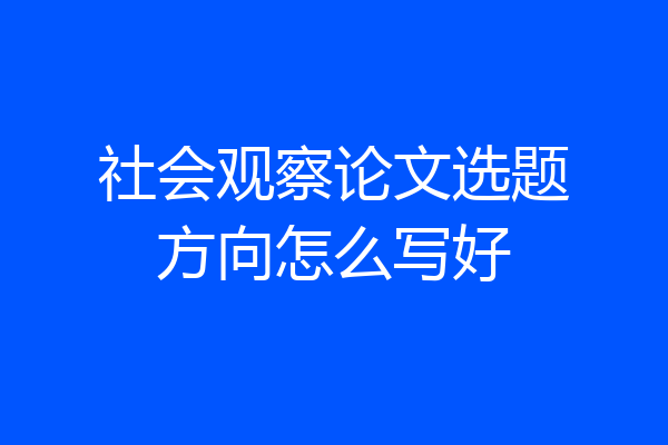 社会观察论文选题方向怎么写好