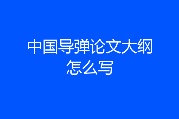 中国导弹论文大纲怎么写