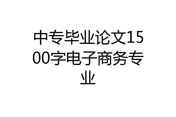 中专毕业论文1500字电子商务专业