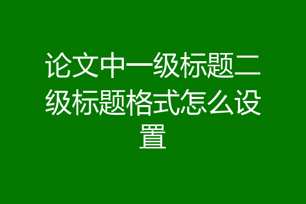 论文中一级标题二级标题格式怎么设置
