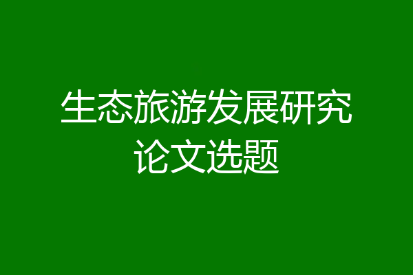 生态旅游发展研究论文选题