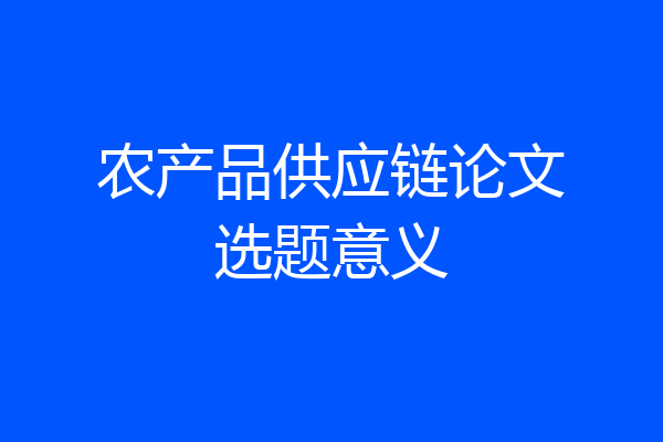 农产品供应链论文选题意义