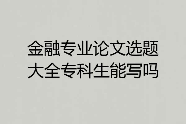 金融专业论文选题大全专科生能写吗