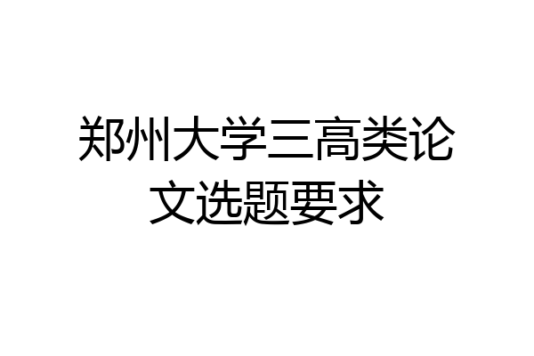郑州大学三高类论文选题要求