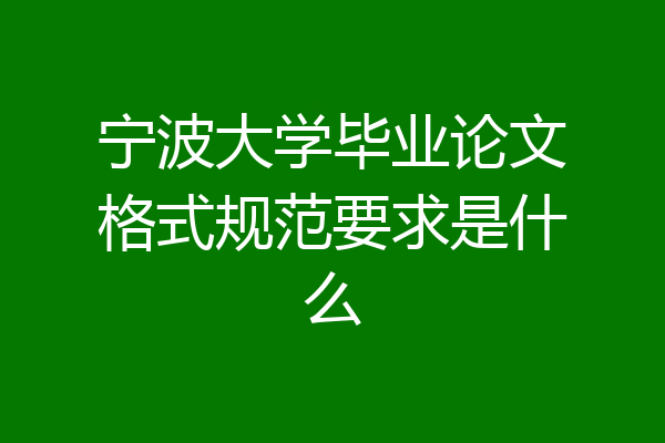 宁波大学毕业论文格式规范要求是什么