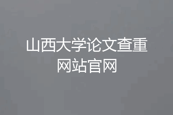 山西大学论文查重网站官网