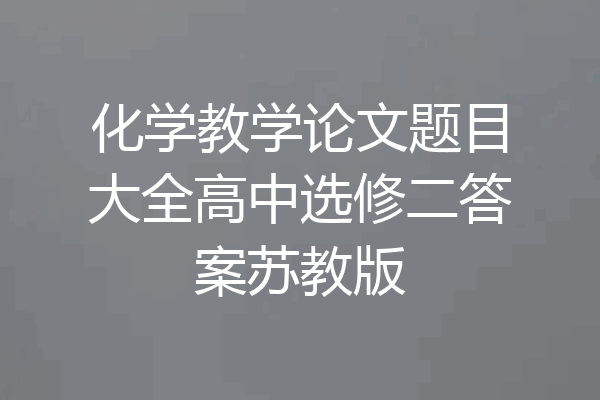 化学教学论文题目大全高中选修二答案苏教版