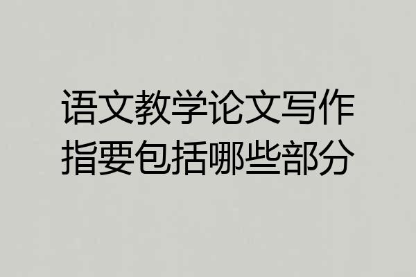 语文教学论文写作指要包括哪些部分