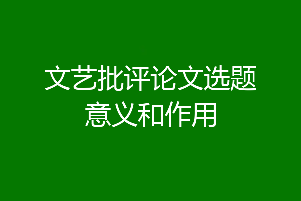 文艺批评论文选题意义和作用