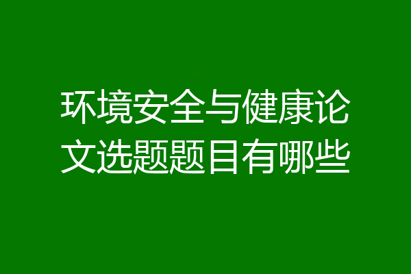 环境安全与健康论文选题题目有哪些