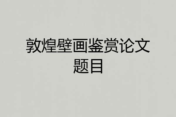 敦煌壁画鉴赏论文题目
