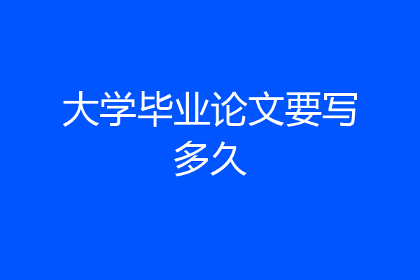 大学毕业论文要写多久