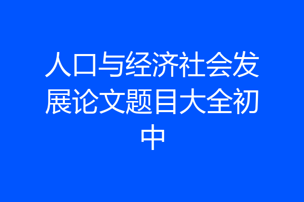 人口与经济社会发展论文题目大全初中