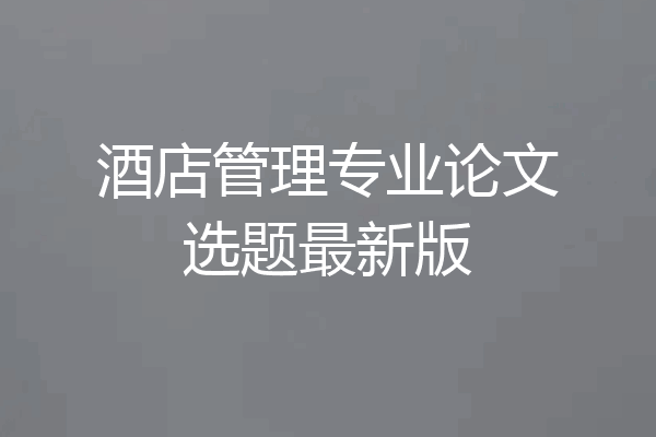 酒店管理专业论文选题最新版
