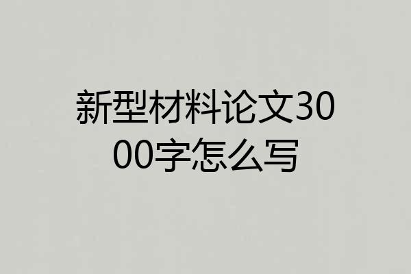 新型材料论文3000字怎么写
