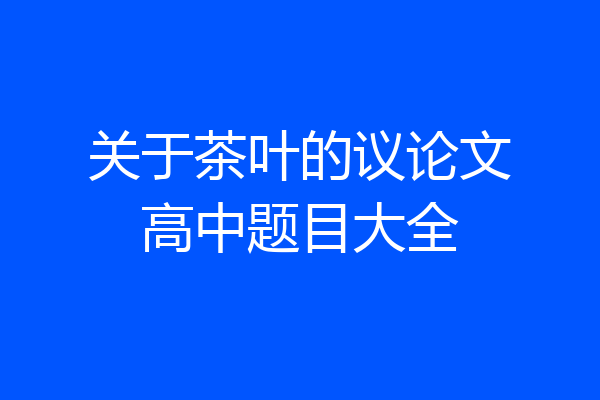 关于茶叶的议论文高中题目大全