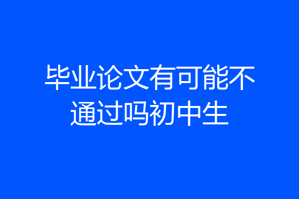 毕业论文有可能不通过吗初中生
