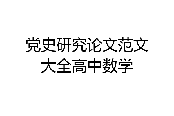 党史研究论文范文大全高中数学