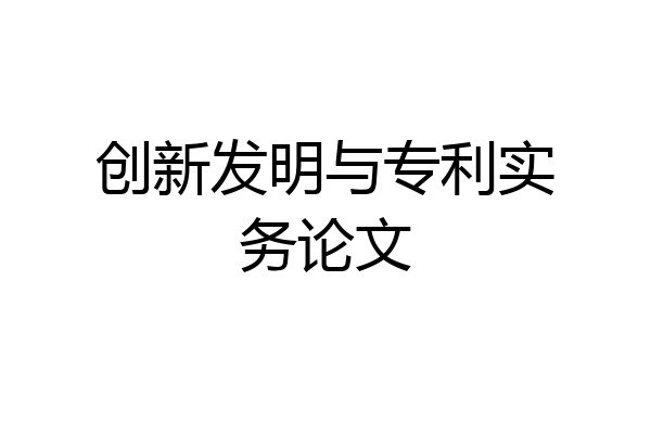 创新发明与专利实务论文