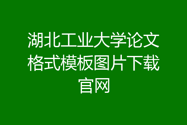 湖北工业大学论文格式模板图片下载官网