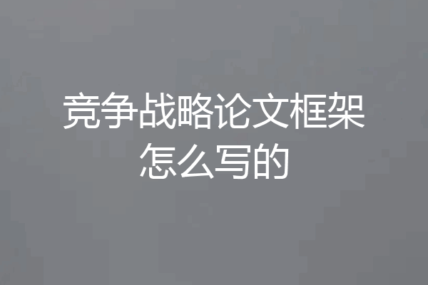 竞争战略论文框架怎么写的
