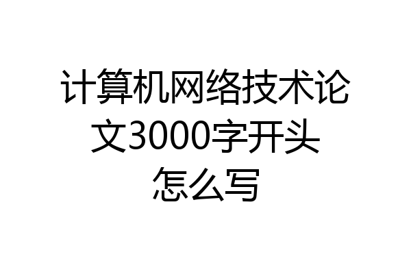 计算机网络技术论文3000字开头怎么写
