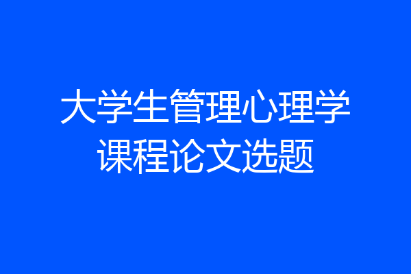 大学生管理心理学课程论文选题