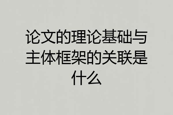论文的理论基础与主体框架的关联是什么