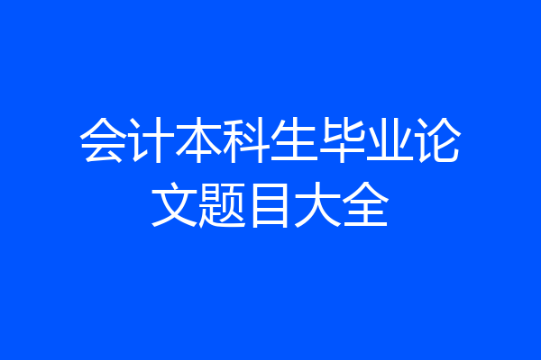 会计本科生毕业论文题目大全