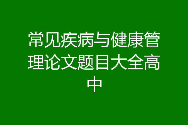 常见疾病与健康管理论文题目大全高中