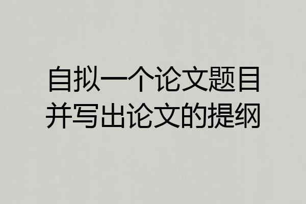 自拟一个论文题目并写出论文的提纲